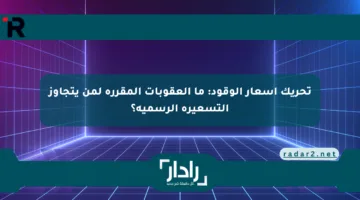 تحريك أسعار الوقود: ما العقوبات المقررة لمن يتجاوز التسعيرة الرسمية؟